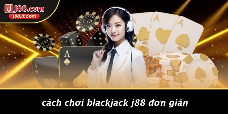 Cách Chơi Blackjack J88 Đơn Giản
