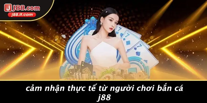 Cảm Nhận Thực Tế Từ Người Chơi Bắn Cá J88