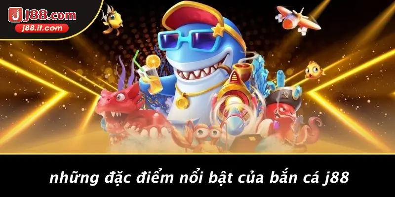 Những Đặc Điểm Nổi Bật Của Bắn Cá J88