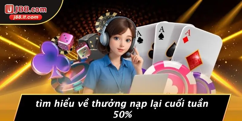 Tìm Hiểu Về Thưởng Nạp Lại Cuối Tuần 50%